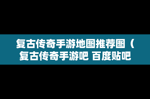 复古传奇手游地图推荐图（复古传奇手游吧 百度贴吧）
