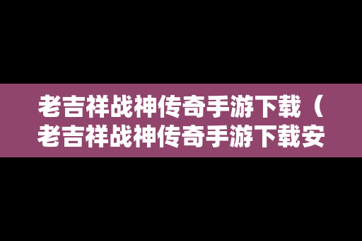 老吉祥战神传奇手游下载（老吉祥战神传奇手游下载安装）