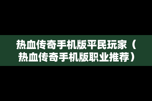 热血传奇手机版平民玩家（热血传奇手机版职业推荐）