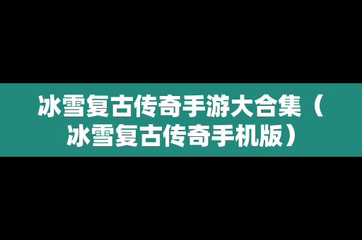 冰雪复古传奇手游大合集（冰雪复古传奇手机版）