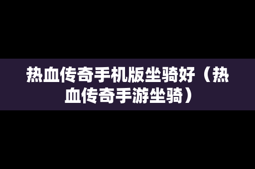 热血传奇手机版坐骑好（热血传奇手游坐骑）