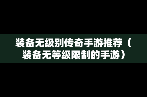 装备无级别传奇手游推荐（装备无等级限制的手游）