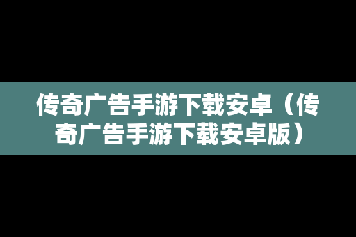 传奇广告手游下载安卓（传奇广告手游下载安卓版）