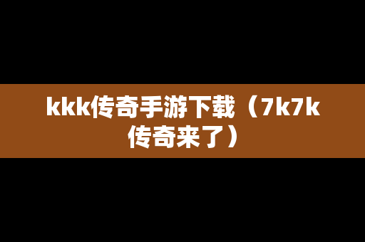 kkk传奇手游下载（7k7k传奇来了）
