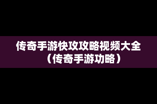 传奇手游快攻攻略视频大全（传奇手游功略）