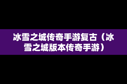 冰雪之城传奇手游复古（冰雪之城版本传奇手游）