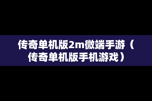 传奇单机版2m微端手游（传奇单机版手机游戏）