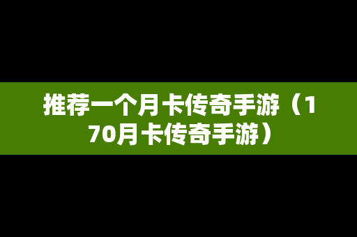 推荐一个月卡传奇手游（170月卡传奇手游）