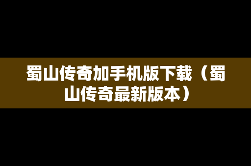 蜀山传奇加手机版下载（蜀山传奇最新版本）