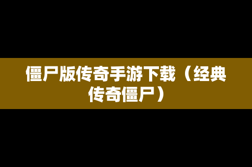 僵尸版传奇手游下载（经典传奇僵尸）