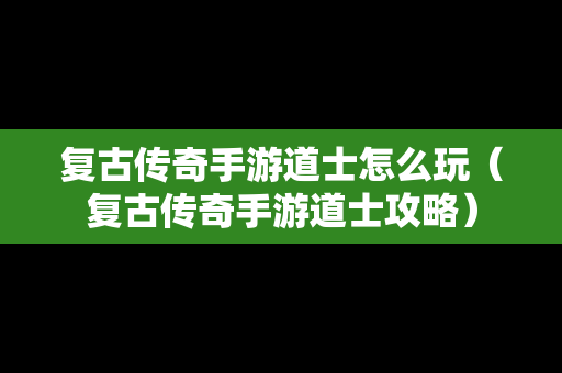 复古传奇手游道士怎么玩（复古传奇手游道士攻略）