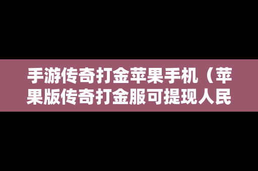 手游传奇打金苹果手机（苹果版传奇打金服可提现人民币）