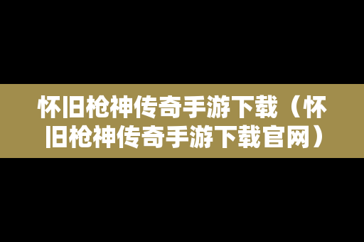 怀旧枪神传奇手游下载（怀旧枪神传奇手游下载官网）
