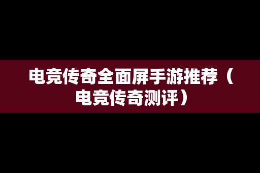 电竞传奇全面屏手游推荐（电竞传奇测评）