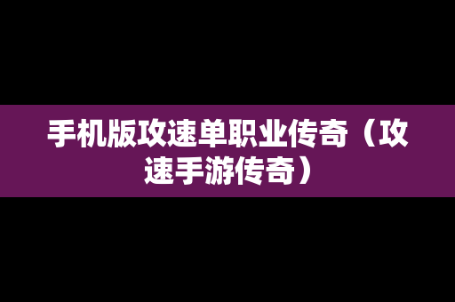 手机版攻速单职业传奇（攻速手游传奇）