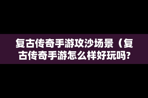 复古传奇手游攻沙场景（复古传奇手游怎么样好玩吗?）