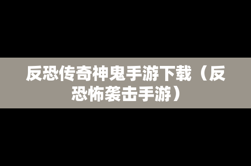 反恐传奇神鬼手游下载（反恐怖袭击手游）