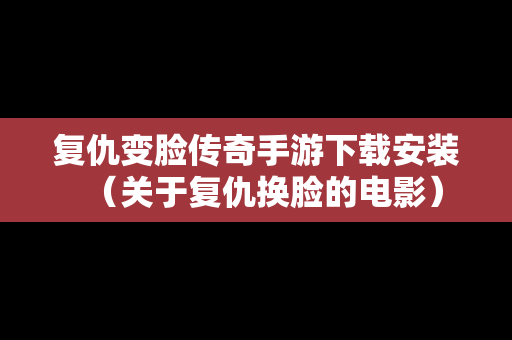 复仇变脸传奇手游下载安装（关于复仇换脸的电影）