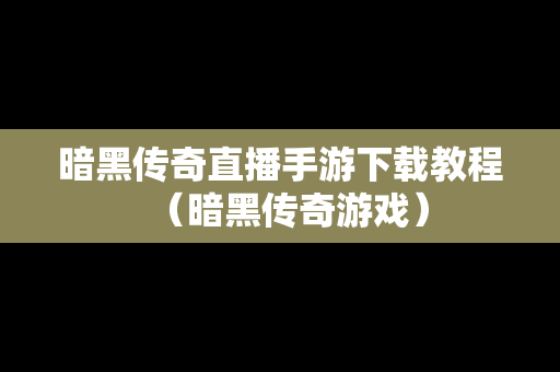 暗黑传奇直播手游下载教程（暗黑传奇游戏）