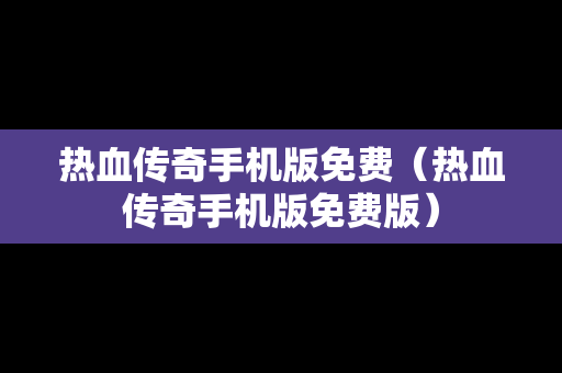 热血传奇手机版免费（热血传奇手机版免费版）