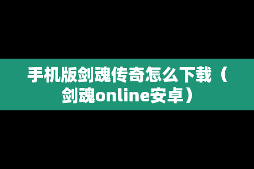 手机版剑魂传奇怎么下载（剑魂online安卓）