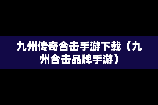 九州传奇合击手游下载（九州合击品牌手游）