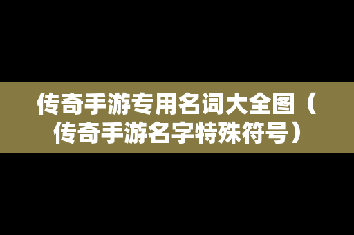 传奇手游专用名词大全图（传奇手游名字特殊符号）