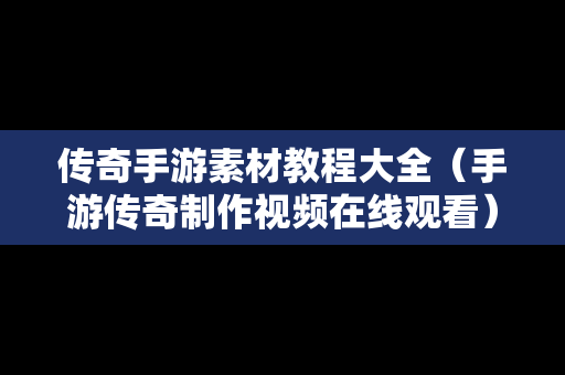 传奇手游素材教程大全（手游传奇制作视频在线观看）