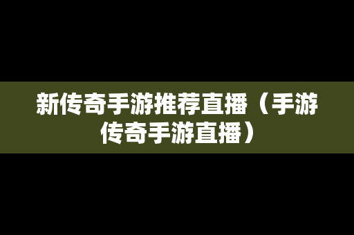 新传奇手游推荐直播（手游传奇手游直播）