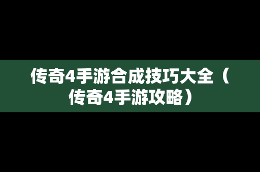 传奇4手游合成技巧大全（传奇4手游攻略）