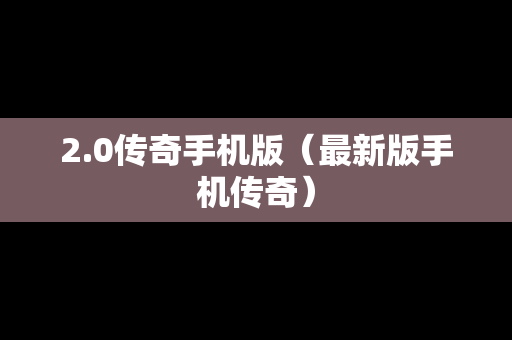 2.0传奇手机版（最新版手机传奇）