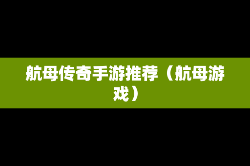 航母传奇手游推荐（航母游戏）