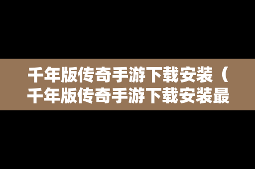 千年版传奇手游下载安装（千年版传奇手游下载安装最新版）