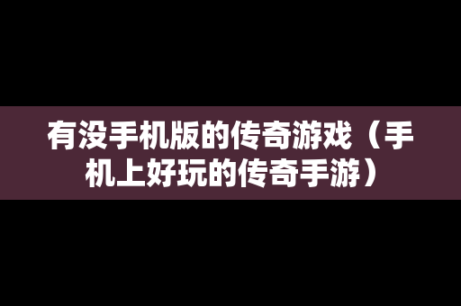 有没手机版的传奇游戏（手机上好玩的传奇手游）