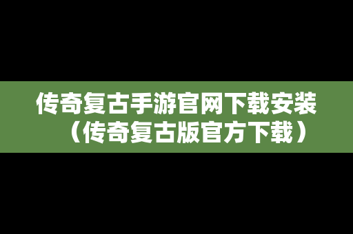 传奇复古手游官网下载安装（传奇复古版官方下载）