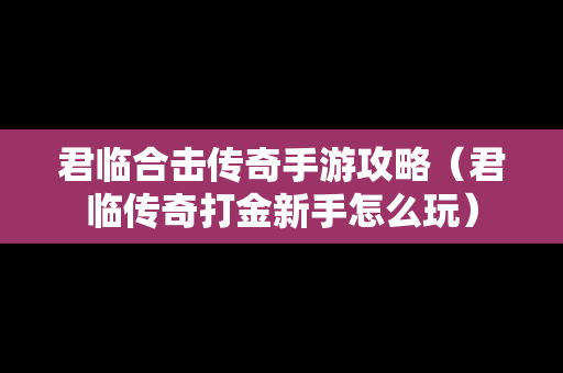 君临合击传奇手游攻略（君临传奇打金新手怎么玩）