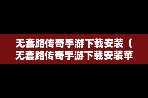 无套路传奇手游下载安装（无套路传奇手游下载安装苹果）