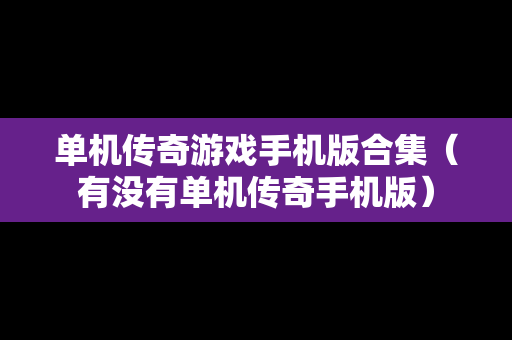 单机传奇游戏手机版合集（有没有单机传奇手机版）