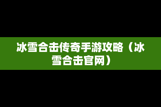 冰雪合击传奇手游攻略（冰雪合击官网）