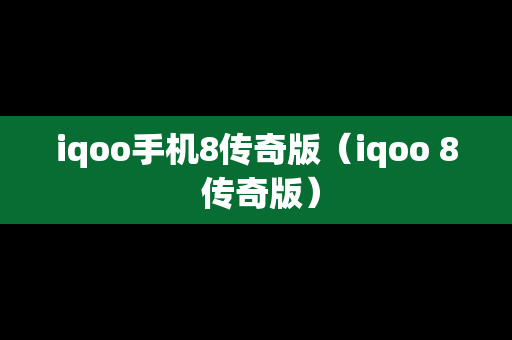 iqoo手机8传奇版（iqoo 8 传奇版）