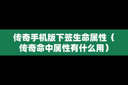 传奇手机版下签生命属性（传奇命中属性有什么用）