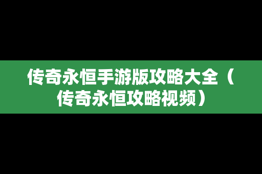 传奇永恒手游版攻略大全（传奇永恒攻略视频）