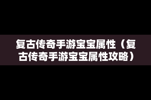 复古传奇手游宝宝属性（复古传奇手游宝宝属性攻略）