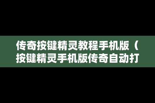 传奇按键精灵教程手机版（按键精灵手机版传奇自动打怪脚本）