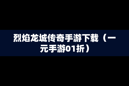 烈焰龙城传奇手游下载（一元手游01折）
