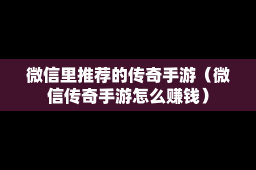 微信里推荐的传奇手游（微信传奇手游怎么赚钱）