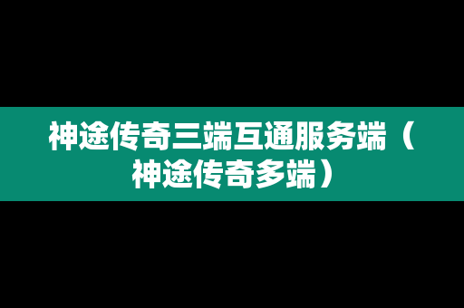 神途传奇三端互通服务端（神途传奇多端）