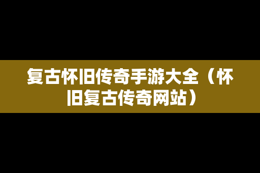 复古怀旧传奇手游大全（怀旧复古传奇网站）