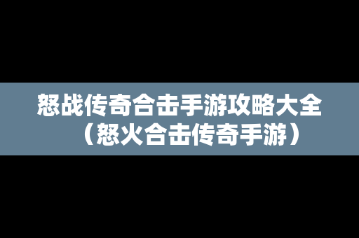 怒战传奇合击手游攻略大全（怒火合击传奇手游）