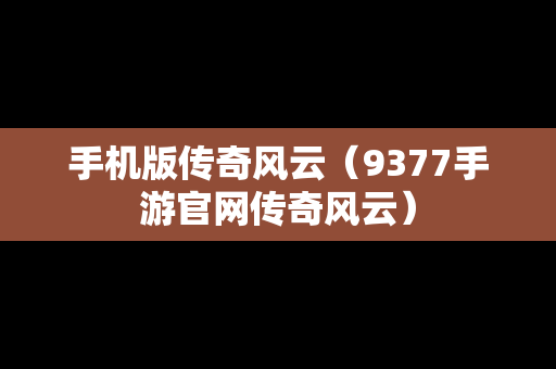 手机版传奇风云（9377手游官网传奇风云）